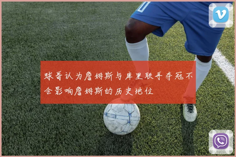 球哥认为詹姆斯与库里联手夺冠不会影响詹姆斯的历史地位