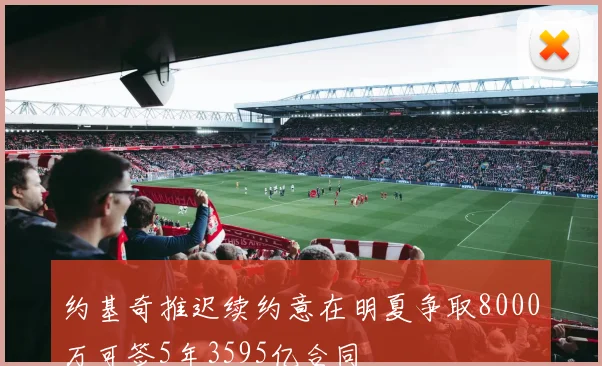 约基奇推迟续约意在明夏争取8000万可签5年3595亿合同
