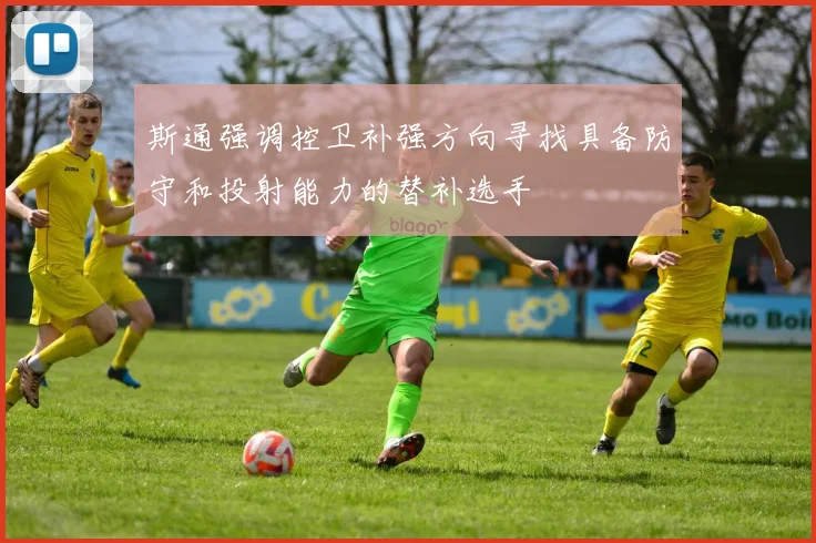 斯通强调控卫补强方向寻找具备防守和投射能力的替补选手