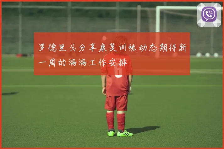 罗德里戈分享康复训练动态期待新一周的满满工作安排