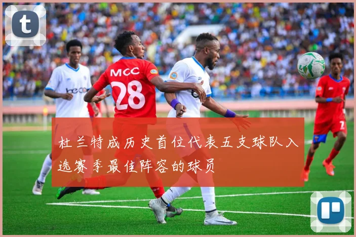 杜兰特成历史首位代表五支球队入选赛季最佳阵容的球员
