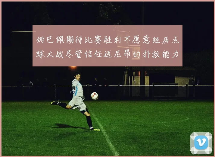 姆巴佩期待比赛胜利不愿意经历点球大战尽管信任迈尼昂的扑救能力