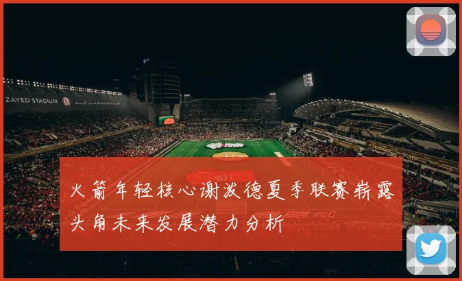 火箭年轻核心谢泼德夏季联赛崭露头角未来发展潜力分析