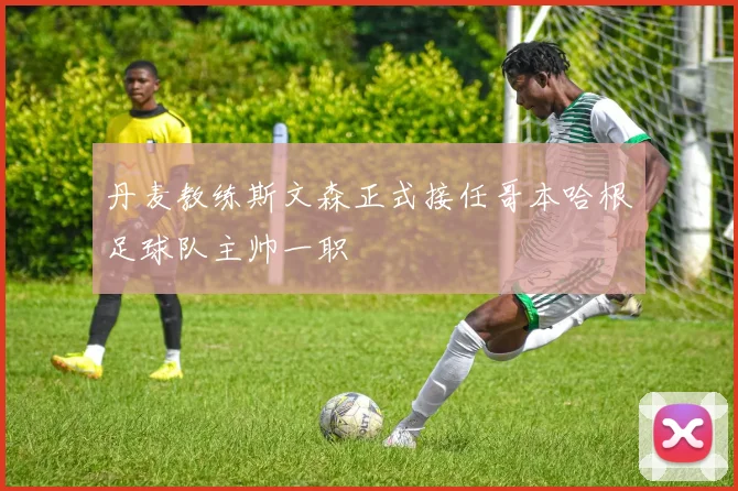 丹麦教练斯文森正式接任哥本哈根足球队主帅一职