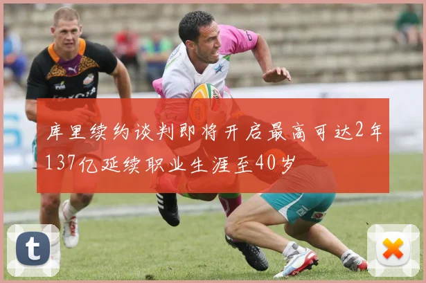 库里续约谈判即将开启最高可达2年137亿延续职业生涯至40岁