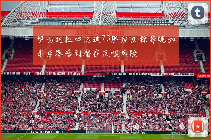 伊戈达拉回忆追73胜经历称每晚如季后赛感到潜在反噬风险