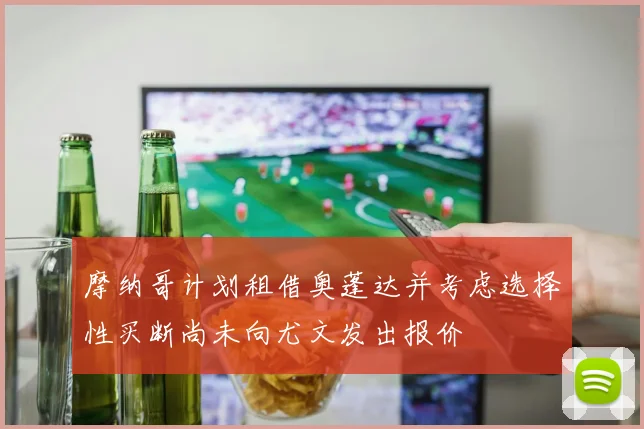 摩纳哥计划租借奥蓬达并考虑选择性买断尚未向尤文发出报价